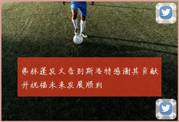 弗林蓬发文告别斯洛特感谢其贡献并祝福未来发展顺利