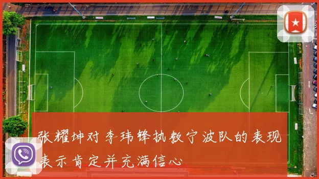 张耀坤对李玮锋执教宁波队的表现表示肯定并充满信心