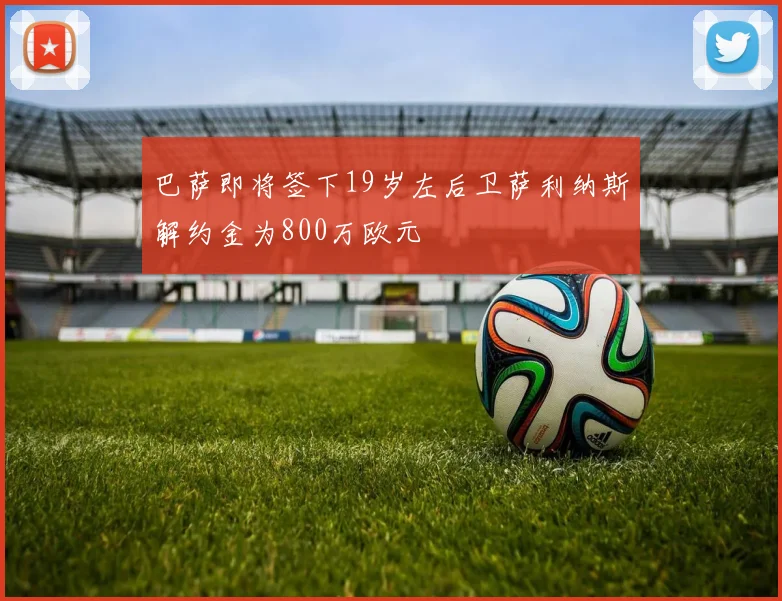 巴萨即将签下19岁左后卫萨利纳斯解约金为800万欧元