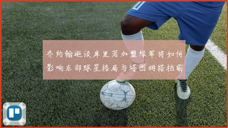 乔约翰逊谈库里若加盟绿军将如何影响东部球星格局与塔图姆搭档前景