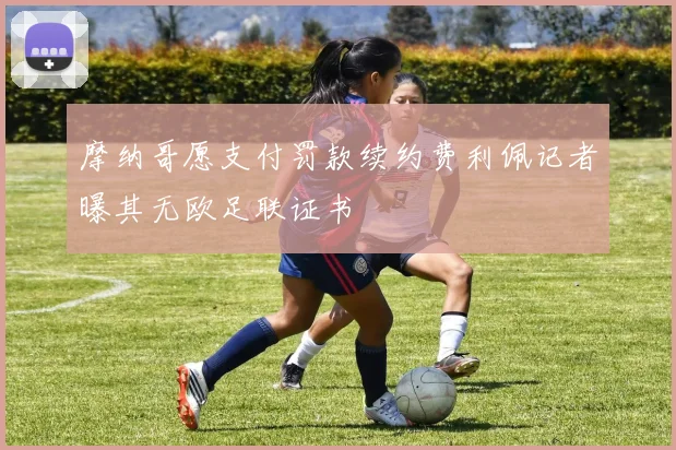 摩纳哥愿支付罚款续约费利佩记者曝其无欧足联证书