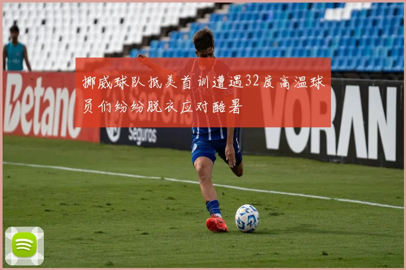 挪威球队抵美首训遭遇32度高温球员们纷纷脱衣应对酷暑