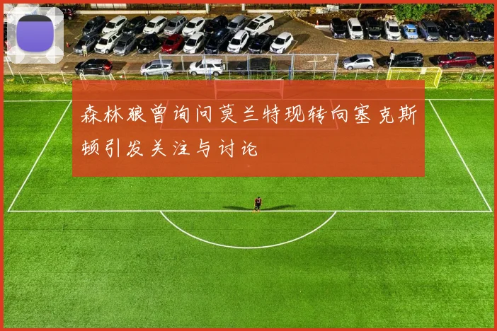 森林狼曾询问莫兰特现转向塞克斯顿引发关注与讨论